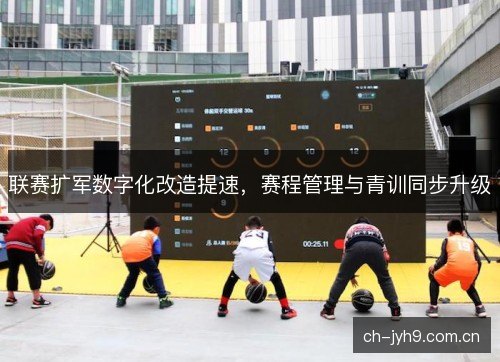 联赛扩军数字化改造提速，赛程管理与青训同步升级